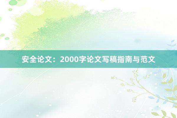 安全论文：2000字论文写稿指南与范文