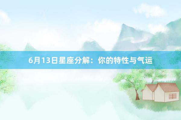 6月13日星座分解：你的特性与气运